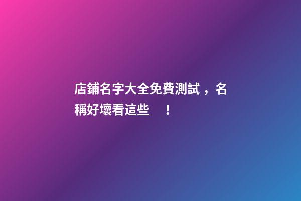 店鋪名字大全免費測試，名稱好壞看這些！-第1張-店鋪起名-玄機派